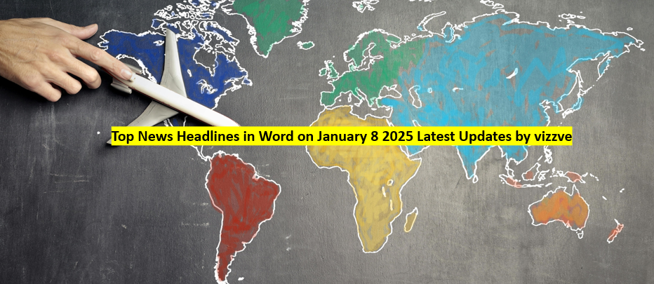 Top News Headlines in World on January 8 2025 Latest Updates by vizzve